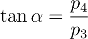 $\displaystyle \tan \alpha = \frac{p_4}{p_3}$