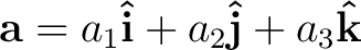 $\displaystyle {\bf a} = a_1 {\bf\hat{i}} + a_2 {\bf\hat{j}} + a_3 {\bf\hat{k}} $