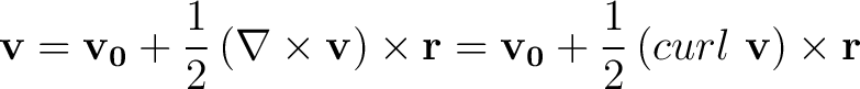 $\displaystyle {\bf v} = {\bf v_0} + \frac{1}{2} \left ( \nabla \times {\bf v} \... ...r} = {\bf v_0} + \frac{1}{2} \left ( curl \,\, {\bf v} \right ) \times {\bf r} $