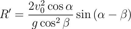 $\displaystyle R' = \frac{2 v_0^2 \cos \alpha}{g \cos^2 \beta} \sin \left ( \alpha - \beta \right ) $