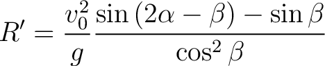 $\displaystyle R' = \frac{ v_0^2}{g} \frac{ \sin \left ( 2 \alpha - \beta \right ) - \sin \beta }{ \cos^2 \beta }$