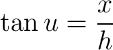 $\displaystyle \tan u = \frac{x}{h} $