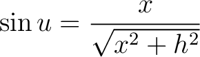 $\displaystyle \sin u = \frac{x}{\sqrt{x^2 + h^2}} $