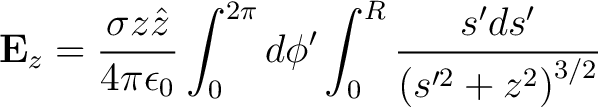 $\displaystyle {\bf E}_z = \frac{\sigma z \hat{z}}{4 \pi \epsilon_0} \int_0^{2\pi} d\phi' \int_0^R \frac{s'ds'}{\left ( s'^2 + z^2 \right )^{3/2}} $