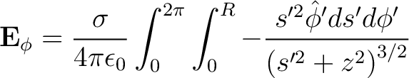 $\displaystyle {\bf E}_{\phi} = \frac{\sigma}{4 \pi \epsilon_0} \int_0^{2\pi} \int_0^R -\frac{s'^2\hat{\phi}'ds'd\phi'}{\left ( s'^2 + z^2 \right )^{3/2}} $