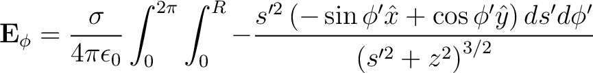 $\displaystyle {\bf E}_{\phi} = \frac{\sigma}{4 \pi \epsilon_0} \int_0^{2\pi} \i... ...{x} + \cos \phi' \hat{y} \right )ds'd\phi'}{\left ( s'^2 + z^2 \right )^{3/2}} $