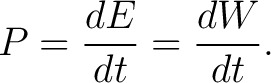 $\displaystyle P = \frac{dE}{dt} = \frac{dW}{dt}.$