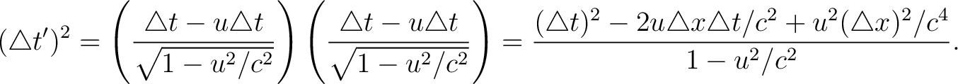 $\displaystyle (\triangle t')^2 = \left ( \frac{ \triangle t - u \triangle t } {... ...2u \triangle x \triangle t / c^2 + u^2 (\triangle x)^2 / c^4 }{ 1 - u^2/c^2 }. $