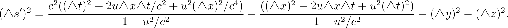 $\displaystyle (\triangle s')^2 = \frac{ c^2 ( (\triangle t)^2 - 2u \triangle x ... ... t + u^2 (\triangle t)^2)}{ 1 - u^2/c^2 } - (\triangle y)^2 - (\triangle z)^2 .$