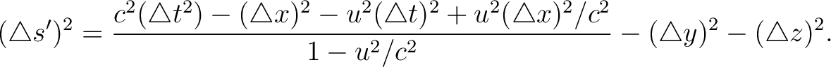 $\displaystyle (\triangle s')^2 = \frac{ c^2 (\triangle t^2) - (\triangle x)^2 -... ...u^2 (\triangle x)^2 / c^2}{ 1 - u^2/c^2 } - (\triangle y)^2 - (\triangle z)^2 .$