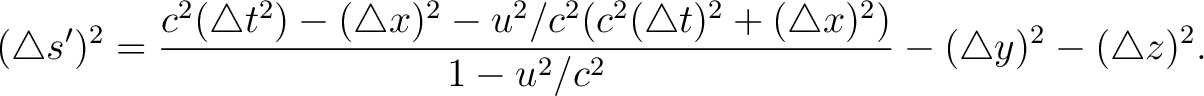 $\displaystyle (\triangle s')^2 = \frac{ c^2 (\triangle t^2) - (\triangle x)^2 -... ... t)^2 + (\triangle x)^2 )}{ 1 - u^2/c^2 } - (\triangle y)^2 - (\triangle z)^2 .$