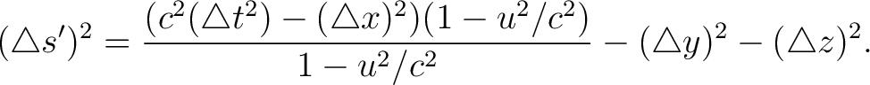 $\displaystyle (\triangle s')^2 = \frac{ (c^2 (\triangle t^2) - (\triangle x)^2) (1 - u^2/c^2) }{ 1 - u^2/c^2 } - (\triangle y)^2 - (\triangle z)^2 .$