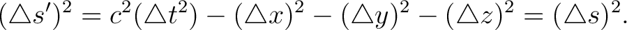 $\displaystyle (\triangle s')^2 = c^2 (\triangle t^2) - (\triangle x)^2 - (\triangle y)^2 - (\triangle z)^2 = (\triangle s)^2 .$