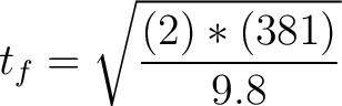 $\displaystyle t_f = \sqrt{ \frac{(2)*(381)}{9.8} }$