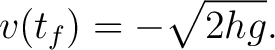 $\displaystyle v(t_f) = -\sqrt{2hg}.$