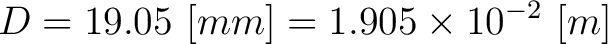 $\displaystyle D = 19.05 \,\, [mm] = 1.905 \times 10^{-2} \,\,[m] $