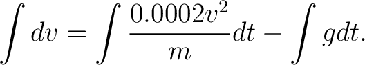 $\displaystyle \int dv = \int \frac{0.0002 v^2}{m} dt - \int g dt .$