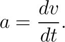 $\displaystyle a = \frac{dv}{dt}.$