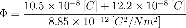 $\displaystyle \Phi = \frac{10.5\times 10^{-8} \, [C] + 12.2\times 10^{-8} \, [C] }{8.85 \times 10^{-12} \, [C^2/N m^2]}$