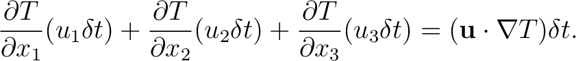 $\displaystyle \frac{\partial T}{\partial x_{1}}(u_{1}\delta t) + \frac{\partial... ...partial T}{\partial x_{3}}(u_{3}\delta t) = (\mathbf{u}\cdot \nabla T)\delta t.$