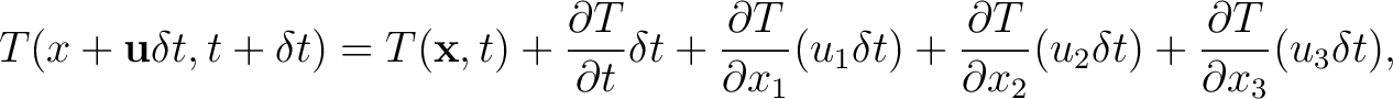 $\displaystyle T({x} + \mathbf{u}\delta t,t + \delta t) = T(\mathbf{x},t) +\frac... ...rtial x_{2}}(u_{2}\delta t) + \frac{\partial T}{\partial x_{3}}(u_{3}\delta t),$