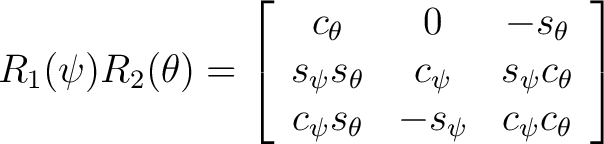 $\displaystyle R_1(\psi)R_2(\theta) = \left[ \begin{array}{ccc} c_{\theta} & 0 &... ... \ c_{\psi} s_{\theta} & -s_{\psi} & c_{\psi} c_{\theta} \end{array} \right] $