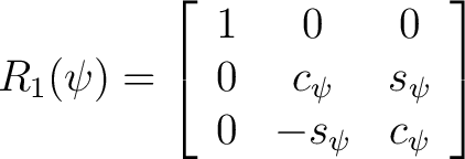 $\displaystyle R_1(\psi) = \left[ \begin{array}{ccc} 1 & 0 & 0 \ 0 & c_{\psi} & s_{\psi} \ 0 & -s_{\psi} & c_{\psi}\end{array} \right] $