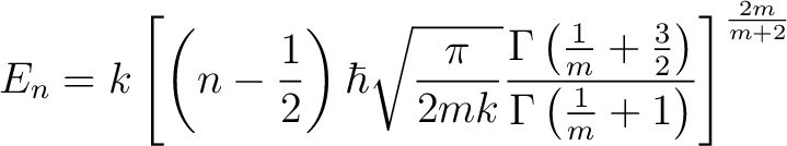 $\displaystyle E_n = k\left[ \left(n - \frac{1}{2}\right)\hbar \sqrt{\frac{\pi}{... ...frac{3}{2}\right)}{\Gamma \left( \frac{1}{m} + 1\right)} \right]^\frac{2m}{m+2}$