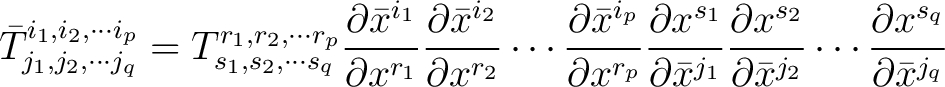 $\displaystyle \bar{T}^{i_1, i_2,\cdots i_p}_{j_1, j_2,\cdots j_q} = T^{r_1, r_2... ...{\partial \bar{x}^{j_2}} \cdots \frac{\partial x^{s_q}}{\partial \bar{x}^{j_q}}$