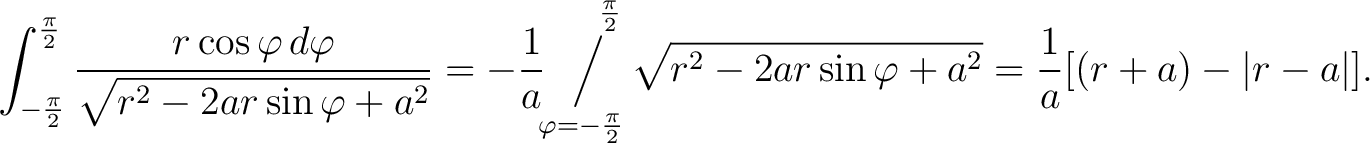 $\displaystyle \int_{-\frac{\pi}{2}}^\frac{\pi}{2} \frac{r\cos\varphi\,d\varphi}... ...frac{\pi}{2}}\sqrt{r^2-2ar\sin\varphi+a^2} = \frac{1}{a}[(r+a)-\vert r-a\vert].$