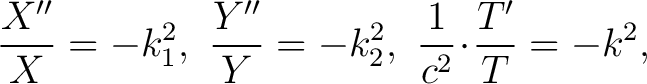 $\displaystyle \frac{X''}{X} = -k_1^2,\,\, \frac{Y''}{Y} = -k_2^2,\,\, \frac{1}{c^2}\!\cdot\!\frac{T'}{T} = -k^2,$