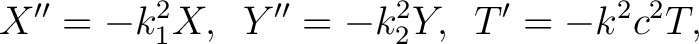 $\displaystyle X'' = -k_1^2X,\,\,\, Y'' = -k_2^2Y,\,\,\, T' = -k^2c^2T,$