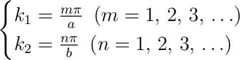 \begin{align*}\begin{cases} k_1 = \frac{m\pi}{a}\,\,\,(m = 1,\,2,\,3,\,\ldots)\ k_2 = \frac{n\pi}{b}\,\,\,(n = 1,\,2,\,3,\,\ldots) \end{cases}\end{align*}