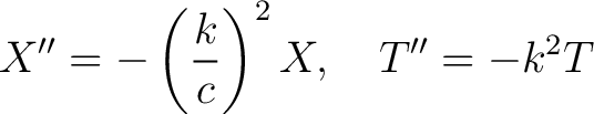 $\displaystyle X'' = -\left(\frac{k}{c}\right)^2 X,\quad T'' = -k^2T$