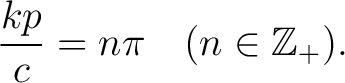 $\displaystyle \frac{kp}{c} = n\pi \quad (n \in \mathbb{Z}_+).$