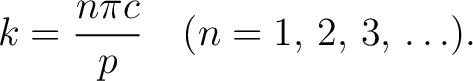 $\displaystyle k = \frac{n\pi c}{p} \quad (n = 1,\,2,\,3,\,\ldots).$