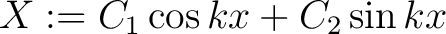 $\displaystyle X := C_1\cos{kx}+C_2\sin{kx}$