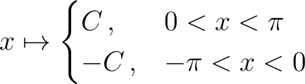 $\displaystyle x \mapsto \begin{cases} C \, , & 0 < x < \pi\ -C \, , & -\pi < x < 0 \end{cases} \, $