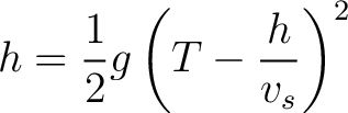 $\displaystyle h = \frac{1}{2} g \left (T - \frac{h}{v_s} \right )^2$