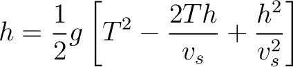 $\displaystyle h = \frac{1}{2} g \left [ T^2 - \frac{2 T h}{v_s} + \frac{h^2}{v_s^2} \right ] $