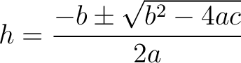 $\displaystyle h = \frac{ -b \pm \sqrt{ b^2 - 4ac}}{2a} $