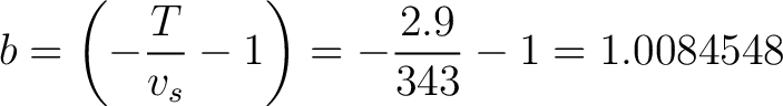 $\displaystyle b = \left ( -\frac{T}{v_s} - 1 \right ) = -\frac{2.9}{343} - 1 = 1.0084548 $