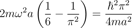 $\displaystyle 2m\omega^2a\left(\frac{1}{6} - \frac{1}{\pi^2}\right) = \frac{\hbar^2 \pi^2}{4ma^2} $