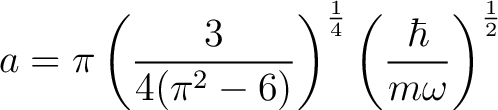 $\displaystyle a = \pi\left(\frac{3}{4(\pi^2-6)}\right)^{\frac{1}{4}}\left(\frac{\hbar}{m\omega}\right)^{\frac{1}{2}} $