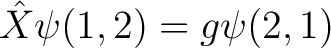 $\displaystyle \hat{X} \psi(1, 2) = g \psi(2, 1) $