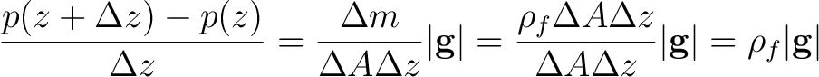 $\displaystyle \frac{p(z + \Delta z) - p(z)}{\Delta z} = \frac{\Delta m}{\Delta ... ...A\Delta z}{\Delta A\Delta z}\vert\mathbf{g}\vert = \rho_f \vert\mathbf{g}\vert $