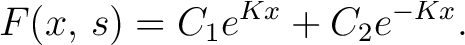 $\displaystyle F(x,\,s) = C_1e^{Kx}+C_2e^{-Kx}.$