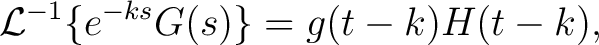 $\displaystyle \mathcal{L}^{-1}\{e^{-ks}G(s)\} = g(t-k)H(t-k),$