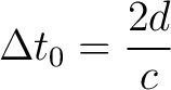 $\displaystyle \Delta t_0 = \frac{2d}{c}$