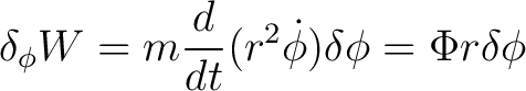 $\displaystyle \delta_{\phi}W=m\frac{d}{dt}(r^{2}\dot{\phi})\delta\phi=\Phi r\delta\phi$